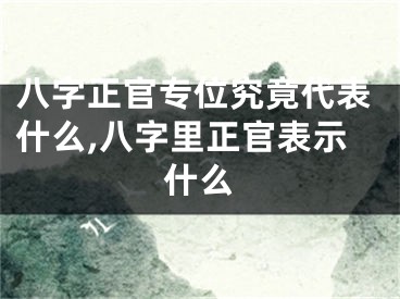 八字正官专位究竟代表什么,八字里正官表示什么