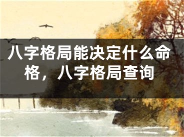 八字格局能决定什么命格，八字格局查询