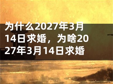 为什么2027年3月14日求婚，为啥2027年3月14日求婚