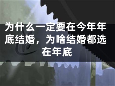 为什么一定要在今年年底结婚,为啥结婚都选在年底