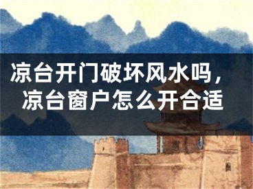 凉台开门破坏风水吗，凉台窗户怎么开合适