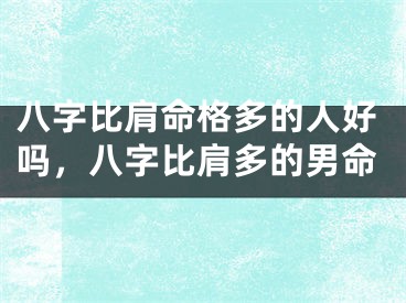 八字比肩命格多的人好吗，八字比肩多的男命