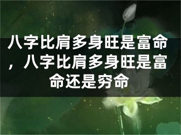 八字比肩多身旺是富命，八字比肩多身旺是富命还是穷命