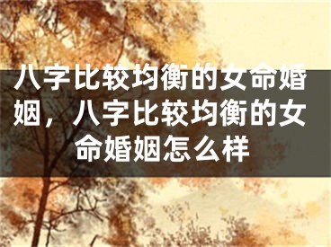 八字比较均衡的女命婚姻,八字比较均衡的女命婚姻怎么样