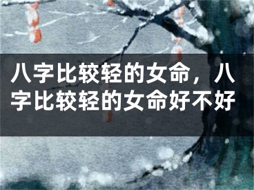 八字比较轻的女命，八字比较轻的女命好不好