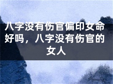 八字没有伤官偏印女命好吗，八字没有伤官的女人