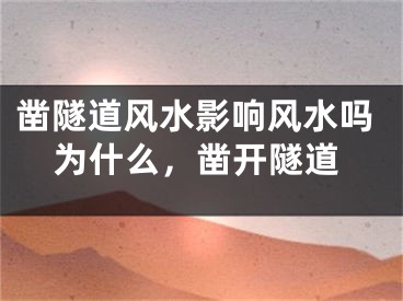 凿隧道风水影响风水吗为什么,凿开隧道