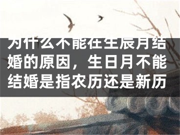 为什么不能在生辰月结婚的原因,生日月不能结婚是指农历还是新历