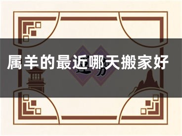 属羊的最近哪天搬家好