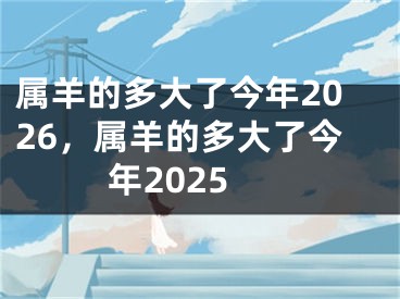 属羊的多大了今年2026,属羊的多大了今年2025