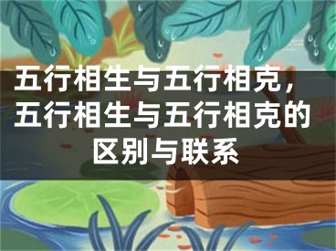 五行相生与五行相克,五行相生与五行相克的区别与联系