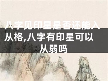 八字见印星是否还能入从格,八字有印星可以从弱吗