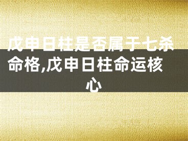 戊申日柱是否属于七杀命格,戊申日柱命运核心
