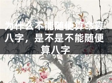 为什么不能随便算命算八字,是不是不能随便算八字