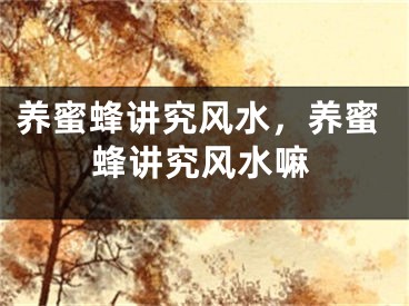 养蜜蜂讲究风水,养蜜蜂讲究风水嘛