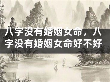 八字没有婚姻女命,八字没有婚姻女命好不好