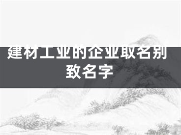 建材工业的企业取名别致名字