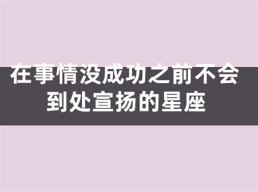 在事情没成功之前不会到处宣扬的星座