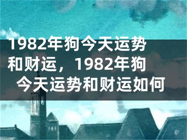 1982年狗今天运势和财运，1982年狗今天运势和财运如何