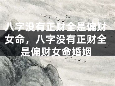 八字没有正财全是偏财女命，八字没有正财全是偏财女命婚姻