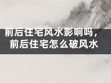 前后住宅风水影响吗，前后住宅怎么破风水