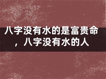 八字没有水的是富贵命，八字没有水的人