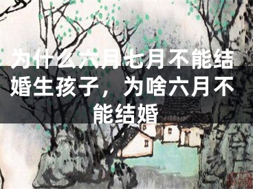为什么六月七月不能结婚生孩子,为啥六月不能结婚