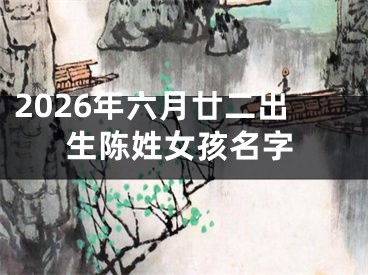 2026年六月廿二出生陈姓女孩名字