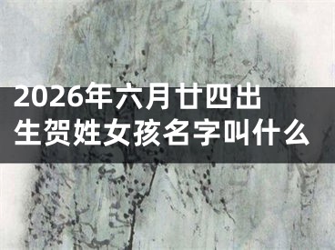 2026年六月廿四出生贺姓女孩名字叫什么