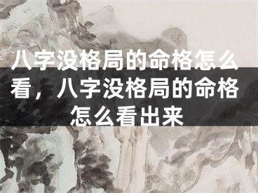 八字没格局的命格怎么看，八字没格局的命格怎么看出来