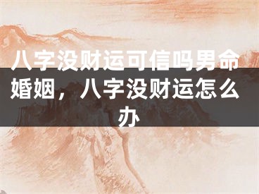 八字没财运可信吗男命婚姻，八字没财运怎么办