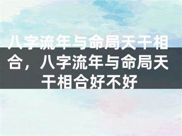 八字流年与命局天干相合,八字流年与命局天干相合好不好