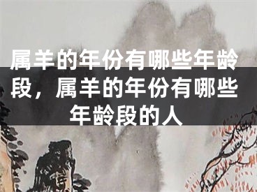 属羊的年份有哪些年龄段，属羊的年份有哪些年龄段的人