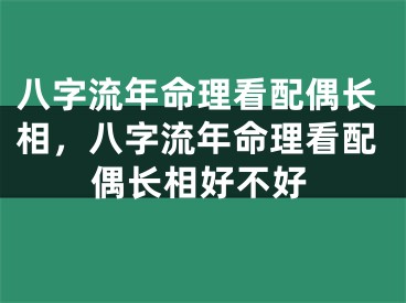 八字流年命理看配偶长相,八字流年命理看配偶长相好不好