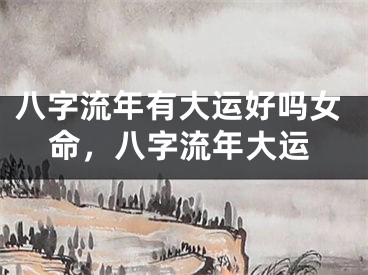 八字流年有大运好吗女命,八字流年大运