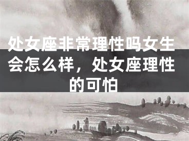 处女座非常理性吗女生会怎么样，处女座理性的可怕