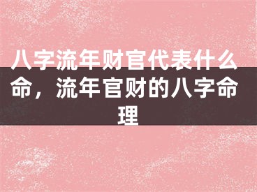 八字流年财官代表什么命,流年官财的八字命理