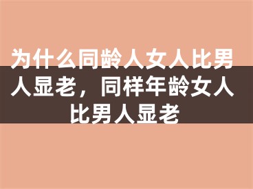 为什么同龄人女人比男人显老,同样年龄女人比男人显老
