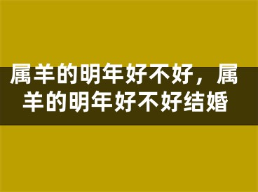 属羊的明年好不好，属羊的明年好不好结婚