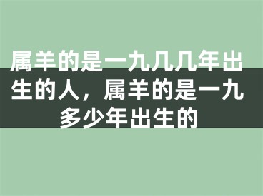 属羊的是一九几几年出生的人，属羊的是一九多少年出生的