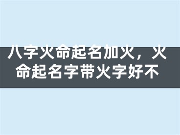 八字火命起名加火，火命起名字带火字好不