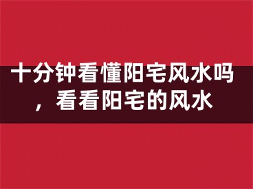 十分钟看懂阳宅风水吗，看看阳宅的风水