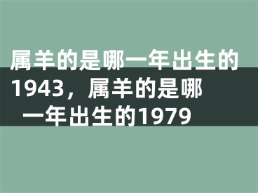 属羊的是哪一年出生的1943,属羊的是哪一年出生的1979