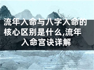 流年入命与八字入命的核心区别是什么,流年入命宫诀详解