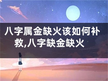 八字属金缺火该如何补救,八字缺金缺火