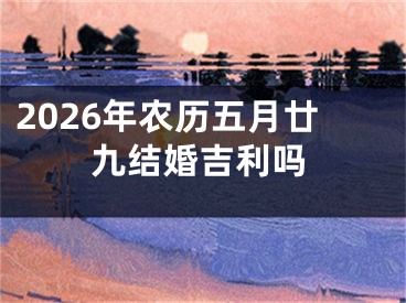2026年农历五月廿九结婚吉利吗