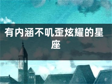 有内涵不叽歪炫耀的星座