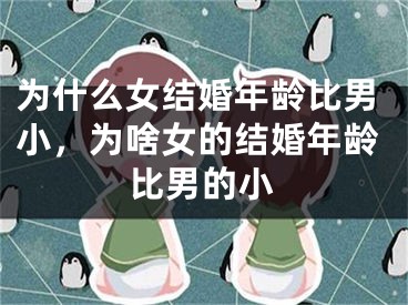 为什么女结婚年龄比男小,为啥女的结婚年龄比男的小