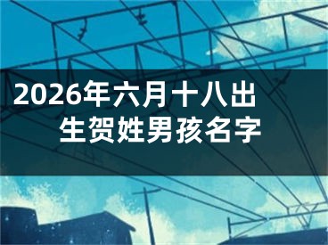 2026年六月十八出生贺姓男孩名字