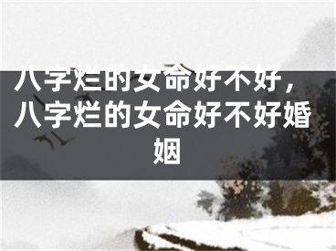 八字烂的女命好不好,八字烂的女命好不好婚姻
